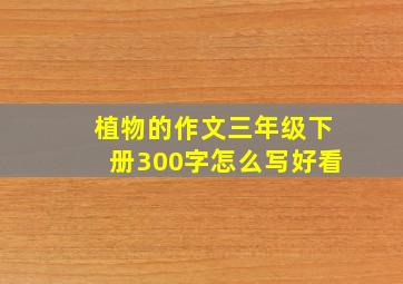 植物的作文三年级下册300字怎么写好看