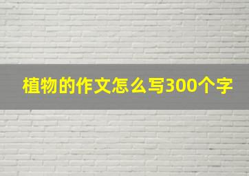 植物的作文怎么写300个字