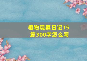 植物观察日记15篇300字怎么写