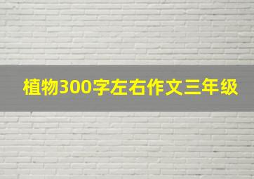 植物300字左右作文三年级