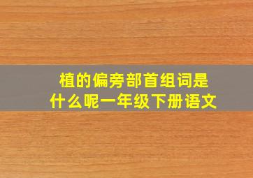 植的偏旁部首组词是什么呢一年级下册语文