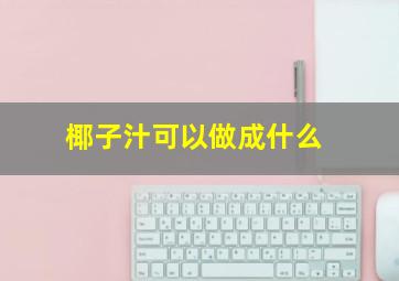 椰子汁可以做成什么