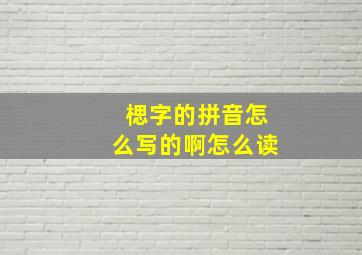 楒字的拼音怎么写的啊怎么读