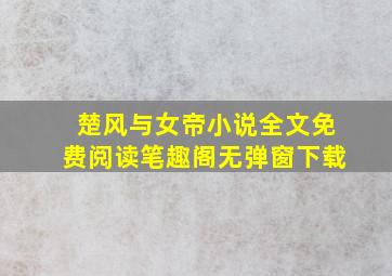 楚风与女帝小说全文免费阅读笔趣阁无弹窗下载