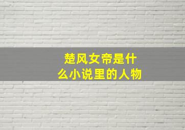 楚风女帝是什么小说里的人物