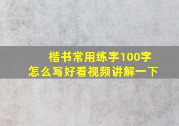 楷书常用练字100字怎么写好看视频讲解一下