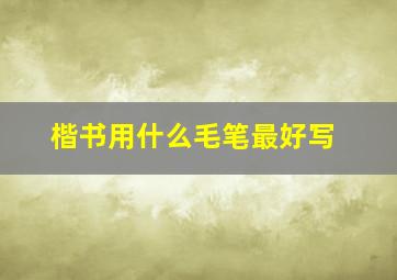 楷书用什么毛笔最好写