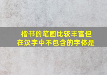 楷书的笔画比较丰富但在汉字中不包含的字体是