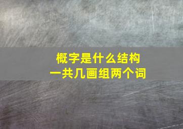 概字是什么结构一共几画组两个词