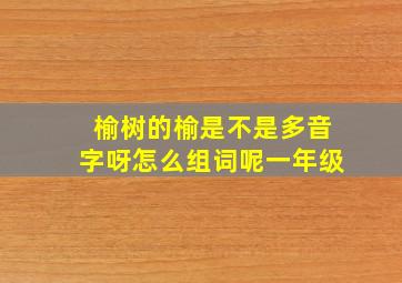 榆树的榆是不是多音字呀怎么组词呢一年级