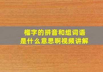 榴字的拼音和组词语是什么意思啊视频讲解