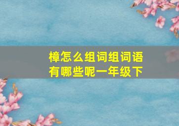 樟怎么组词组词语有哪些呢一年级下