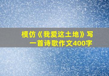 模仿《我爱这土地》写一首诗歌作文400字