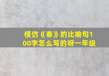 模仿《春》的比喻句100字怎么写的呀一年级