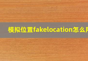 模拟位置fakelocation怎么用