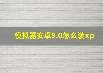 模拟器安卓9.0怎么装xp