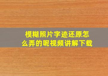 模糊照片字迹还原怎么弄的呢视频讲解下载