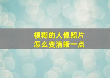 模糊的人像照片怎么变清晰一点