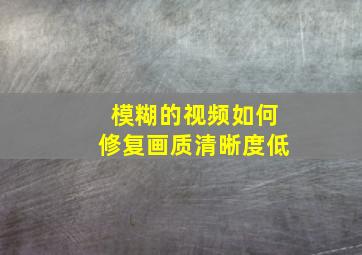 模糊的视频如何修复画质清晰度低