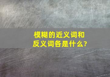 模糊的近义词和反义词各是什么?