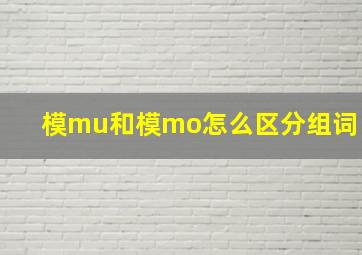 模mu和模mo怎么区分组词