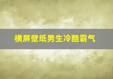 横屏壁纸男生冷酷霸气