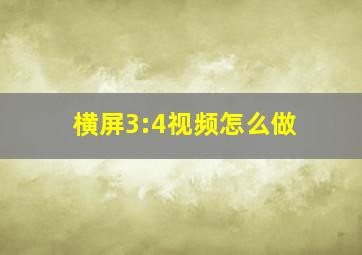 横屏3:4视频怎么做