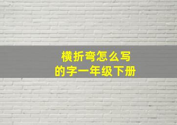 横折弯怎么写的字一年级下册