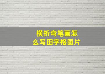 横折弯笔画怎么写田字格图片