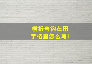 横折弯钩在田字格里怎么写l