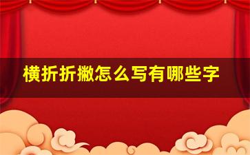 横折折撇怎么写有哪些字