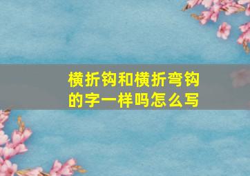 横折钩和横折弯钩的字一样吗怎么写