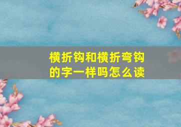 横折钩和横折弯钩的字一样吗怎么读