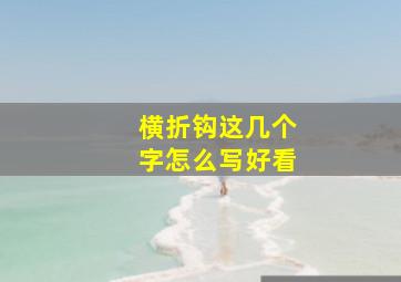 横折钩这几个字怎么写好看