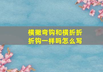 横撇弯钩和横折折折钩一样吗怎么写