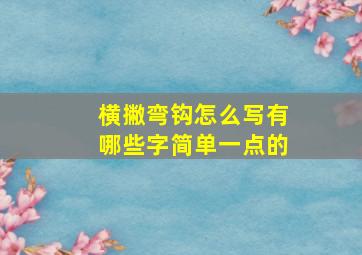 横撇弯钩怎么写有哪些字简单一点的