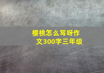 樱桃怎么写呀作文300字三年级