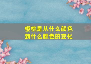 樱桃是从什么颜色到什么颜色的变化