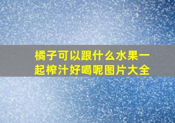 橘子可以跟什么水果一起榨汁好喝呢图片大全