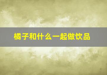 橘子和什么一起做饮品