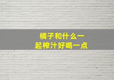 橘子和什么一起榨汁好喝一点