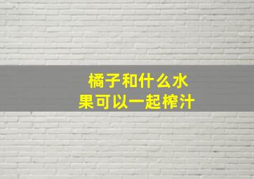 橘子和什么水果可以一起榨汁