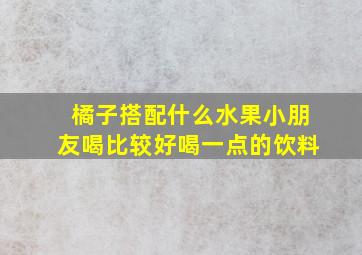 橘子搭配什么水果小朋友喝比较好喝一点的饮料