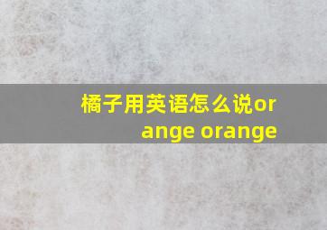 橘子用英语怎么说orange orange