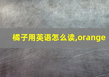 橘子用英语怎么读,orange