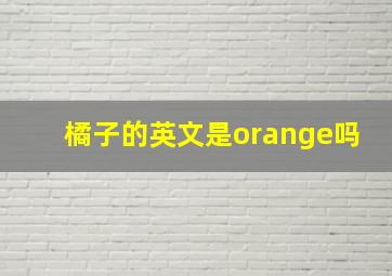 橘子的英文是orange吗