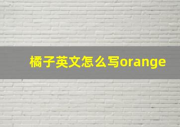 橘子英文怎么写orange