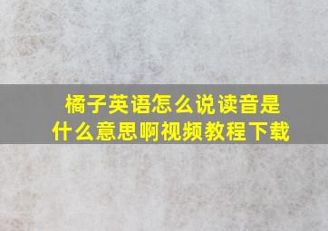 橘子英语怎么说读音是什么意思啊视频教程下载