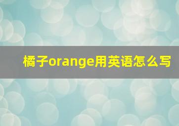 橘子orange用英语怎么写