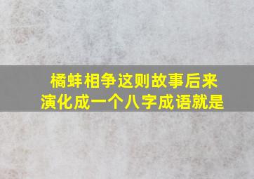 橘蚌相争这则故事后来演化成一个八字成语就是